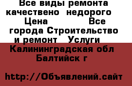 Все виды ремонта,качествено ,недорого.  › Цена ­ 10 000 - Все города Строительство и ремонт » Услуги   . Калининградская обл.,Балтийск г.